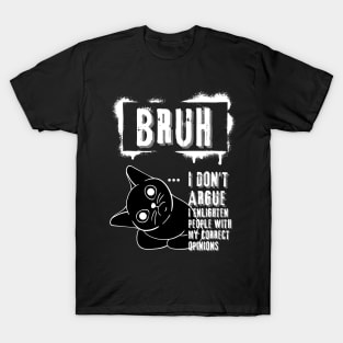 Bruh I don't agrue. I enlighten people with my correct opinions T-Shirt